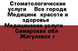Стоматологические услуги. - Все города Медицина, красота и здоровье » Медицинские услуги   . Самарская обл.,Жигулевск г.
